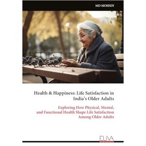 MOHSIN, MD Health & Happiness: Life Satisfaction in India’s Older Adults: Exploring How Physical, Mental, and Functional Health Shape Life Satisfaction Among Older Adults MOHSIN, MD Health & Happiness: Life Satisfaction in India’s Older Adults: Exploring How Physical, Mental, and Functional Health Shape Life Satisfaction Among Older Adults