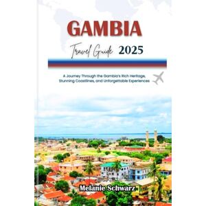 Schwarz, Melanie GAMBIA TRAVEL GUIDE 2025: A Journey Through the Gambia’s Rich Heritage, Stunning Coastlines, and Unforgettable Experiences Schwarz, Melanie GAMBIA TRAVEL GUIDE 2025: A Journey Through the Gambia’s Rich Heritage, Stunning Coastlines, and Unforgettable Experiences