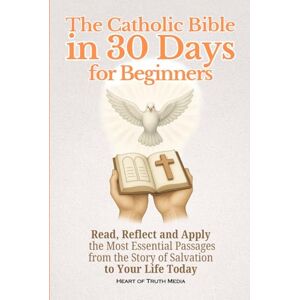 Media, Heart of Truth The Catholic Bible in 30 Days for Beginners: Read, Reflect and Apply the Most Essential Passages from the Story of Salvation to Your Life Today Media, Heart of Truth The Catholic Bible in 30 Days for Beginners: Read, Reflect and Apply the Most Essential Passages from the Story of Salvation to Your Life Today