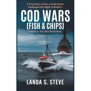 S. Steve, Landa Cod Wars (FISH & CHIPS): Iceland vs. The UK’s Royal Navy: A True Story of How a Small Nation Challenged the Might of Britain’s (RANDOM HISTORIES YOU NEED TO KNOW) S. Steve, Landa Cod Wars (FISH & CHIPS): Iceland vs. The UK’s Royal Navy: A True Story of How a Small Nation Challenged the Might of Britain’s (RANDOM HISTORIES YOU NEED TO KNOW)
