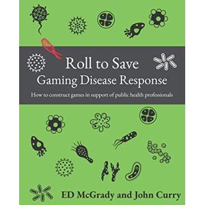 McGrady PhD, Ed Roll to Save: Gaming Disease Response How to Construct Wargames in Support of Public Health Professionals: 1 (History of Wargaming Project: Professional Wargaming) McGrady PhD, Ed Roll to Save: Gaming Disease Response How to Construct Wargames in Support of Public Health Professionals: 1 (History of Wargaming Project: Professional Wargaming)