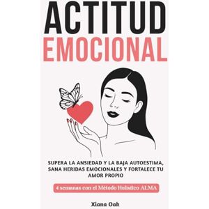 Oak, Xiana ACTITUD EMOCIONAL: Supera la ansiedad y la baja autoestima, sana heridas emocionales y fortalece tu amor propio: 4 semanas con el Método Holístico ALMA – Enfoque integral para recuperar el equilibrio Oak, Xiana ACTITUD EMOCIONAL: Supera la ansiedad y la baja autoestima, sana heridas emocionales y fortalece tu amor propio: 4 semanas con el Método Holístico ALMA – Enfoque integral para recuperar el equilibrio