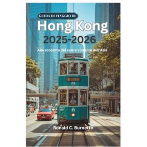 Burnette, Ronald C. GUIDA DI VIAGGIO DI Hong KONG 2025-2026: Alla scoperta del cuore vibrante dell'Asia Burnette, Ronald C. GUIDA DI VIAGGIO DI Hong KONG 2025-2026: Alla scoperta del cuore vibrante dell'Asia