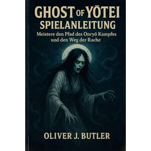 Butler, Oliver J. Ghost of Yōtei Spielanleitung: Meistere den Pfad des Onryō Kampfes und den Weg der Rache Butler, Oliver J. Ghost of Yōtei Spielanleitung: Meistere den Pfad des Onryō Kampfes und den Weg der Rache