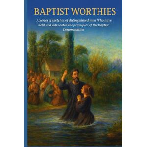Landels, William Baptist Worthies: A Series of Sketches of Distinguished Men Who Have Held and Advocated the Principles of the Baptist Denomination Landels, William Baptist Worthies: A Series of Sketches of Distinguished Men Who Have Held and Advocated the Principles of the Baptist Denomination