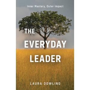 Dowling, Laura The Everyday Leader: Inner Mastery, Outer Impact Dowling, Laura The Everyday Leader: Inner Mastery, Outer Impact