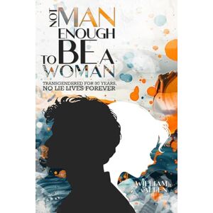 Allen, William NOT MAN ENOUGH TO BE A WOMAN®: Transgendered For 30 Years No Lie Lives Forever Allen, William NOT MAN ENOUGH TO BE A WOMAN®: Transgendered For 30 Years No Lie Lives Forever