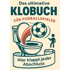 Keller, Anna Das ultimative Klobuch für Fußballspieler: Hier klappt jeder Abschluss. Lustiges Geschenk mit Lifehacks, Fun Facts und Geschichten Keller, Anna Das ultimative Klobuch für Fußballspieler: Hier klappt jeder Abschluss. Lustiges Geschenk mit Lifehacks, Fun Facts und Geschichten