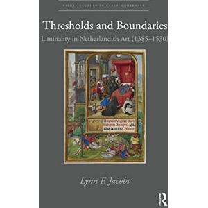 Jacobs, Lynn F. Thresholds and Boundaries: Liminality in Netherlandish Art (1385-1530) (Visual Culture in Early Modernity) Jacobs, Lynn F. Thresholds and Boundaries: Liminality in Netherlandish Art (1385-1530) (Visual Culture in Early Modernity)