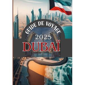 Maxwell, Jordan DUBAÏ GUIDE DE VOYAGE 2025: Un guide étape par étape au cœur des Émirats arabes unis Maxwell, Jordan DUBAÏ GUIDE DE VOYAGE 2025: Un guide étape par étape au cœur des Émirats arabes unis