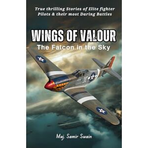 Swain, Maj. Samir Wings of Valour: The Falcon in the Sky: True thrilling Stories of Elite Fighter Pilots and their Daring Battles Swain, Maj. Samir Wings of Valour: The Falcon in the Sky: True thrilling Stories of Elite Fighter Pilots and their Daring Battles