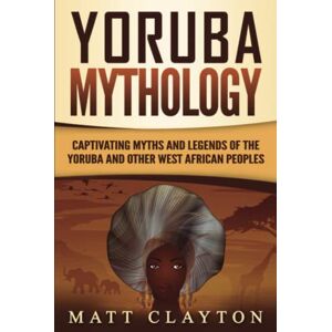 Clayton, Matt Yoruba Mythology: Captivating Myths and Legends of the Yoruba and Other West African Peoples (Legends and Gods of Africa) Clayton, Matt Yoruba Mythology: Captivating Myths and Legends of the Yoruba and Other West African Peoples (Legends and Gods of Africa)