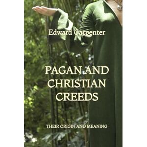 Carpenter, Edward Pagan and Christian Creeds: Their Origin and Meaning Carpenter, Edward Pagan and Christian Creeds: Their Origin and Meaning