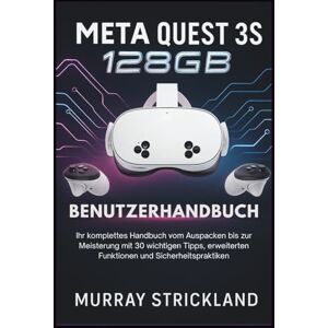 STRICKLAND, MURRAY Meta Quest 3S 128 GB Benutzerhandbuch: Ihr komplettes Handbuch vom Auspacken bis zur Meisterung mit 30 wichtigen Tipps, erweiterten Funktionen und Sicherheitspraktiken STRICKLAND, MURRAY Meta Quest 3S 128 GB Benutzerhandbuch: Ihr komplettes Handbuch vom Auspacken bis zur Meisterung mit 30 wichtigen Tipps, erweiterten Funktionen und Sicherheitspraktiken