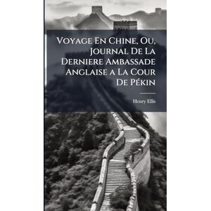 Ellis, Henry Voyage En Chine, Ou, Journal De La Derniere Ambassade Anglaise a La Cour De PÃ(c)kin Ellis, Henry Voyage En Chine, Ou, Journal De La Derniere Ambassade Anglaise a La Cour De PÃ(c)kin
