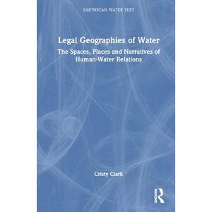 Clark, Cristy Legal Geographies of Water: The Spaces, Places and Narratives of Human-Water Relations (Earthscan Water Text) Clark, Cristy Legal Geographies of Water: The Spaces, Places and Narratives of Human-Water Relations (Earthscan Water Text)