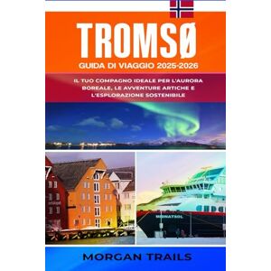 TRAILS, MORGAN TROMSØ GUIDA DI VIAGGIO 2025-2026: Il tuo compagno ideale per l'aurora boreale, Avventure artiche ed esplorazione sostenibile TRAILS, MORGAN TROMSØ GUIDA DI VIAGGIO 2025-2026: Il tuo compagno ideale per l'aurora boreale, Avventure artiche ed esplorazione sostenibile