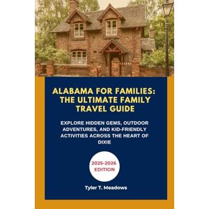 T. Meadows, Tyler ALABAMA FOR FAMILIES: THE ULTIMATE FAMILY TRAVEL GUIDE: EXPLORE HIDDEN GEMS, OUTDOOR ADVENTURES, AND KID-FRIENDLY ACTIVITIES ACROSS THE HEART OF ... Journeys: Family Travel State by State) T. Meadows, Tyler ALABAMA FOR FAMILIES: THE ULTIMATE FAMILY TRAVEL GUIDE: EXPLORE HIDDEN GEMS, OUTDOOR ADVENTURES, AND KID-FRIENDLY ACTIVITIES ACROSS THE HEART OF ... Journeys: Family Travel State by State)