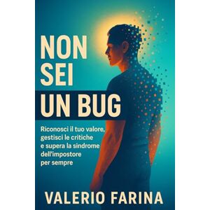 Farina, Valerio Non Sei un Bug: Riconosci il tuo valore, gestisci le critiche e supera la sindrome dell'impostore per sempre Farina, Valerio Non Sei un Bug: Riconosci il tuo valore, gestisci le critiche e supera la sindrome dell'impostore per sempre