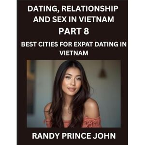 John, Randy Prince Dating, Relationship and Sex in Vietnam (Part 8)- Best Cities for Expat Dating in Vietnam, Love Across Borders, From Hanoi to Ho Chi Minh, Discovering ... Dating in the Land of the Ascending Dragon John, Randy Prince Dating, Relationship and Sex in Vietnam (Part 8)- Best Cities for Expat Dating in Vietnam, Love Across Borders, From Hanoi to Ho Chi Minh, Discovering ... Dating in the Land of the Ascending Dragon