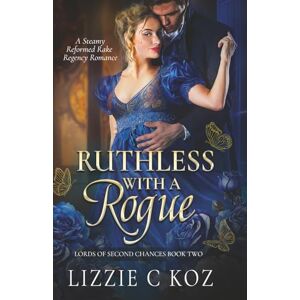Koz, Lizzie C Ruthless with a Rogue: A Steamy Reformed Rake Regency Romance (The Lords of Second Chances) Koz, Lizzie C Ruthless with a Rogue: A Steamy Reformed Rake Regency Romance (The Lords of Second Chances)