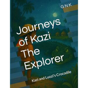 N K, G Journeys of Kazi The Explorer: Kazi and Luozi's Crocodile N K, G Journeys of Kazi The Explorer: Kazi and Luozi's Crocodile