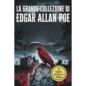 Poe, Edgar Allan La Grande Collezione di Edgar Allan Poe: I Suoi Più Celebri Racconti, Misteri e Capolavori del Macabro: Un'Antologia Completa dei Racconti più Oscuri di Poe: Horror Gotico e Inquietanti Storie Brevi Poe, Edgar Allan La Grande Collezione di Edgar Allan Poe: I Suoi Più Celebri Racconti, Misteri e Capolavori del Macabro: Un'Antologia Completa dei Racconti più Oscuri di Poe: Horror Gotico e Inquietanti Storie Brevi