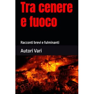 Porchetti, Franco Tra cenere e fuoco: Racconti brevi e fulminanti Porchetti, Franco Tra cenere e fuoco: Racconti brevi e fulminanti