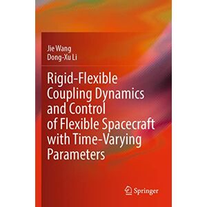 Wang, Jie Rigid-Flexible Coupling Dynamics and Control of Flexible Spacecraft with Time-Varying Parameters Wang, Jie Rigid-Flexible Coupling Dynamics and Control of Flexible Spacecraft with Time-Varying Parameters