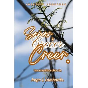 Lombardo., Jorge I, Sanar, Crecer y Creer: para transformar la vida, sanar heridas y vivir con sentido. Lombardo., Jorge I, Sanar, Crecer y Creer: para transformar la vida, sanar heridas y vivir con sentido.