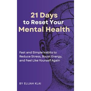 Klai, Elijah 21 Days to Reset Your Mental Health: Fast and Simple Habits from the Best Mental Health Books to Boost Energy, Improve Sleep, and Reduce Stress Klai, Elijah 21 Days to Reset Your Mental Health: Fast and Simple Habits from the Best Mental Health Books to Boost Energy, Improve Sleep, and Reduce Stress