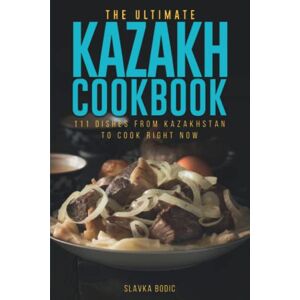 Bodic, Slavka The Ultimate Kazakh Cookbook: 111 Dishes From Kazakhstan To Cook Right Now: 48 (World Cuisines) Bodic, Slavka The Ultimate Kazakh Cookbook: 111 Dishes From Kazakhstan To Cook Right Now: 48 (World Cuisines)