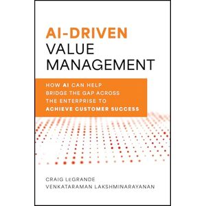 LeGrande, Craig AI-Driven Value Management: How AI Can Help Bridge the Gap Across the Enterprise to Achieve Customer Success LeGrande, Craig AI-Driven Value Management: How AI Can Help Bridge the Gap Across the Enterprise to Achieve Customer Success