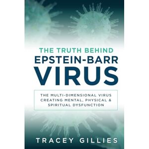 Gillies, Tracey The Truth Behind Epstein-Barr Virus: The Multi-Dimensional Virus Creating Mental, Physical & Spiritual Dysfunction Gillies, Tracey The Truth Behind Epstein-Barr Virus: The Multi-Dimensional Virus Creating Mental, Physical & Spiritual Dysfunction