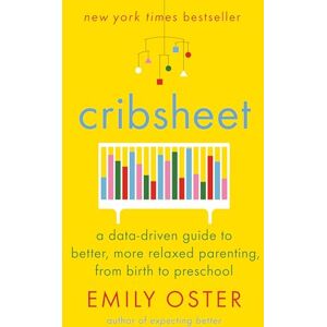 Oster, Emily Cribsheet: A Data-Driven Guide to Better, More Relaxed Parenting, from Birth to Preschool (The Parentdata) Oster, Emily Cribsheet: A Data-Driven Guide to Better, More Relaxed Parenting, from Birth to Preschool (The Parentdata)