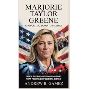 B. Gamez, Andrew MARJORIE TAYLOR GREENE: A Voice Too Loud to Silence: Inside the Uncompromising Mind That Redefined Political Chaos B. Gamez, Andrew MARJORIE TAYLOR GREENE: A Voice Too Loud to Silence: Inside the Uncompromising Mind That Redefined Political Chaos