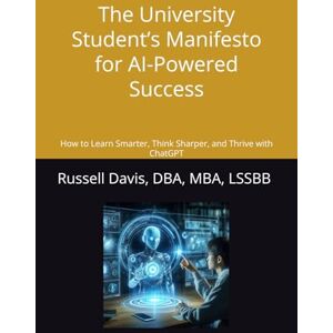 Davis, Russ The University Student’s Manifesto for AI-Powered Success: How to Learn Smarter, Think Sharper, and Thrive with ChatGPT Davis, Russ The University Student’s Manifesto for AI-Powered Success: How to Learn Smarter, Think Sharper, and Thrive with ChatGPT