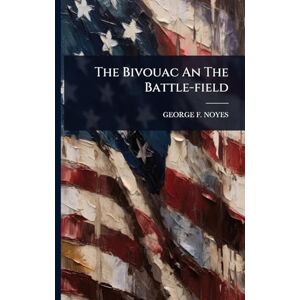 Noyes, George F The Bivouac An The Battle-field Noyes, George F The Bivouac An The Battle-field