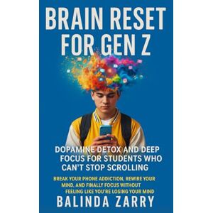ZARRY, BALINDA Brain Reset for Gen Z : Dopamine Detox and Deep Focus for Students Who Can’t Stop Scrolling: Break Your Phone Addiction, Rewire Your Mind, and Finally ... Without Feeling Like You’re Losing Your Mind ZARRY, BALINDA Brain Reset for Gen Z : Dopamine Detox and Deep Focus for Students Who Can’t Stop Scrolling: Break Your Phone Addiction, Rewire Your Mind, and Finally ... Without Feeling Like You’re Losing Your Mind