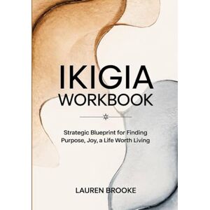brooke, lauren Ikigia Workbook: Strategic Blueprint for Finding Purpose, Joy, a Life Worth Living brooke, lauren Ikigia Workbook: Strategic Blueprint for Finding Purpose, Joy, a Life Worth Living