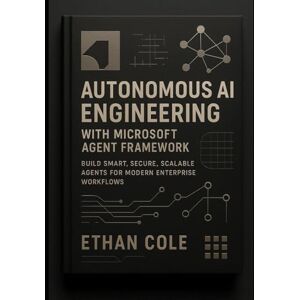 Cole, Ethan Autonomous AI Engineering with Microsoft Agent Framework: Build Smart, Secure, Scalable Agents for Modern Enterprise Workflows Cole, Ethan Autonomous AI Engineering with Microsoft Agent Framework: Build Smart, Secure, Scalable Agents for Modern Enterprise Workflows
