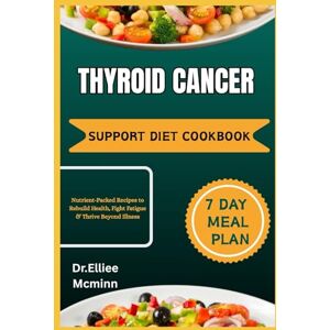 Mcminn, Dr.Elliee THYROID CANCER RECOVERY COOKBOOK: Nutrient-Packed Recipes to Rebuild Health, Fight Fatigue & Thrive Beyond Illness Mcminn, Dr.Elliee THYROID CANCER RECOVERY COOKBOOK: Nutrient-Packed Recipes to Rebuild Health, Fight Fatigue & Thrive Beyond Illness