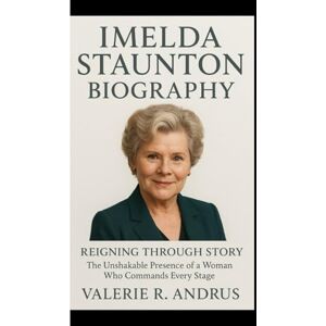 R. Andrus, Valerie IMELDA STAUNTON BIOGRAPHY: Reigning Through Story The Unshakable Presence of a Woman Who Commands Every Stage R. Andrus, Valerie IMELDA STAUNTON BIOGRAPHY: Reigning Through Story The Unshakable Presence of a Woman Who Commands Every Stage