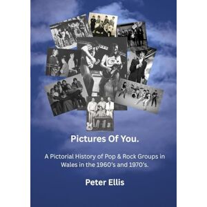 Ellis, Mr Peter Pictures Of You: A Pictorial History of Pop & Rock Groups in Wales in the 1960’s and 1970’s.: A Pictorial History of Pop & Rock in Wales in the 1960’s and 1970’s. Ellis, Mr Peter Pictures Of You: A Pictorial History of Pop & Rock Groups in Wales in the 1960’s and 1970’s.: A Pictorial History of Pop & Rock in Wales in the 1960’s and 1970’s.