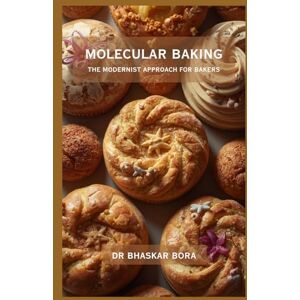 Bora, Dr Bhaskar Molecular Baking: The Modernist Approach for Bakers Bora, Dr Bhaskar Molecular Baking: The Modernist Approach for Bakers