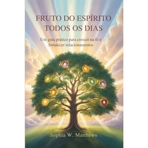 Matthews, Sophia W FRUTO DO ESPÍRITO TODOS OS DIAS: Um guia prático para crescer na fé e fortalecer relacionamentos Matthews, Sophia W FRUTO DO ESPÍRITO TODOS OS DIAS: Um guia prático para crescer na fé e fortalecer relacionamentos