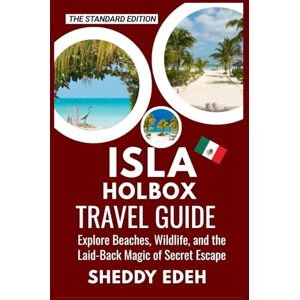 Edeh, Sheddy ISLA HOLBOX TRAVEL GUIDE: Explore Beaches, Wildlife, and the Laid-Back Magic of Secret Escape Edeh, Sheddy ISLA HOLBOX TRAVEL GUIDE: Explore Beaches, Wildlife, and the Laid-Back Magic of Secret Escape