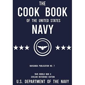 U.S. Department of the Navy The Cook Book of the United States Navy NAVSANDA Publication No. 7 (1945 World War II Civilian Reference Edition): Unabridged Classic Wartime Recipe ... Ship Galleys, and Mess Hall Cafeterias U.S. Department of the Navy The Cook Book of the United States Navy NAVSANDA Publication No. 7 (1945 World War II Civilian Reference Edition): Unabridged Classic Wartime Recipe ... Ship Galleys, and Mess Hall Cafeterias