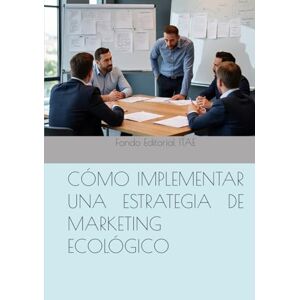 ITAE, Fondo Editorial CÓMO IMPLEMENTAR UNA ESTRATEGIA DE MARKETING ECOLÓGICO ITAE, Fondo Editorial CÓMO IMPLEMENTAR UNA ESTRATEGIA DE MARKETING ECOLÓGICO