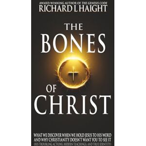 Haight, Richard L The Bones of Christ: What We Discover When We Hold Jesus to His Word and Why Christianity Doesn’t Want You to See It (His troubling actions, hidden teachings, and true identity) Haight, Richard L The Bones of Christ: What We Discover When We Hold Jesus to His Word and Why Christianity Doesn’t Want You to See It (His troubling actions, hidden teachings, and true identity)